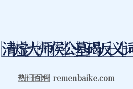 清虚大师侯公墓碣反义词是什么意思的图片